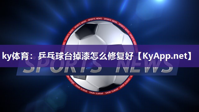 ky体育：乒乓球台掉漆怎么修复好