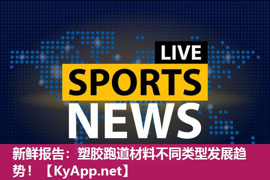 新鲜报告：塑胶跑道材料不同类型发展趋势！