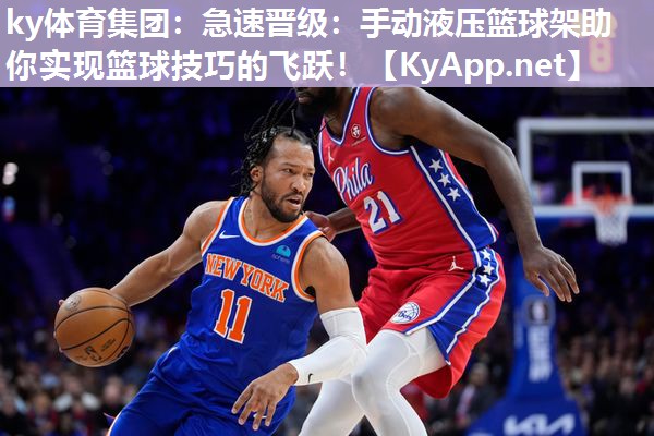ky体育集团：急速晋级：手动液压篮球架助你实现篮球技巧的飞跃！