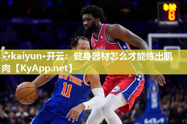 ⚽kaiyun·开云：健身器材怎么才能练出肌肉