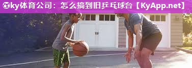 ⚽ky体育公司：怎么搞到旧乒乓球台