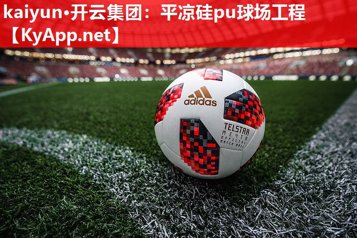 kaiyun·开云集团：平凉硅pu球场工程