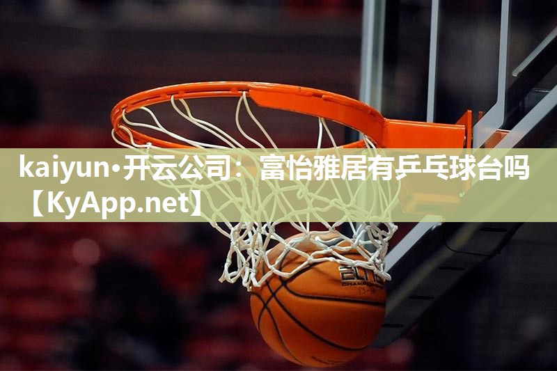 kaiyun·开云公司：富怡雅居有乒乓球台吗