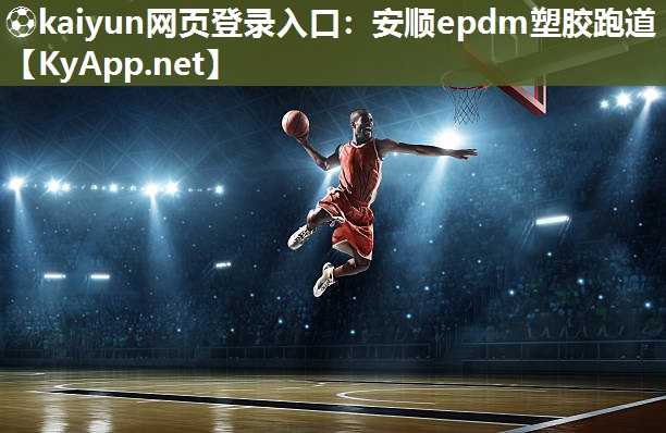 ⚽kaiyun网页登录入口：安顺epdm塑胶跑道