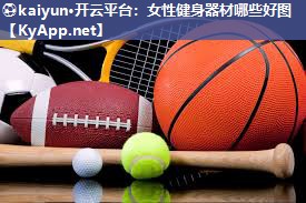 ⚽kaiyun·开云平台：女性健身器材哪些好图