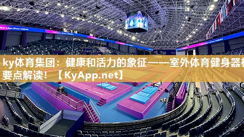 ky体育集团：健康和活力的象征——室外体育健身器材要点解读！