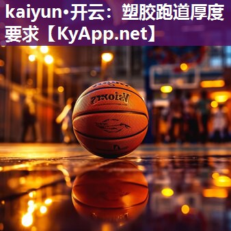 kaiyun·开云：塑胶跑道厚度要求