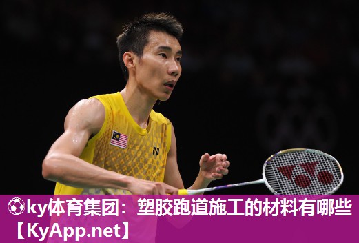 ⚽ky体育集团：塑胶跑道施工的材料有哪些