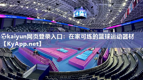 ⚽kaiyun网页登录入口：在家可练的篮球运动器材