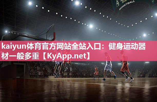 kaiyun体育官方网站全站入口：健身运动器材一般多重
