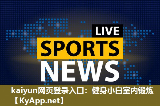 kaiyun网页登录入口：健身小白室内锻炼