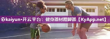 ⚽kaiyun·开云平台：健身器材蹬脚器
