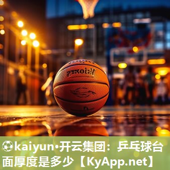 ⚽kaiyun·开云集团：乒乓球台面厚度是多少