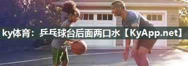 ky体育：乒乓球台后面两口水