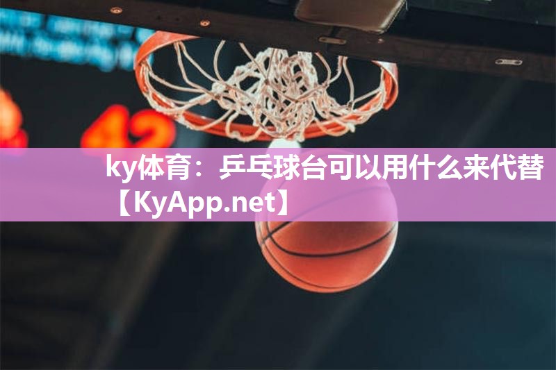 ky体育：乒乓球台可以用什么来代替