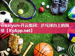 ⚽kaiyun·开云集团：乒乓球台上的风景