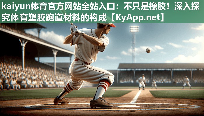kaiyun体育官方网站全站入口：不只是橡胶！深入探究体育塑胶跑道材料的构成