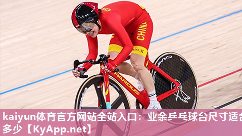 kaiyun体育官方网站全站入口：业余乒乓球台尺寸适合多少
