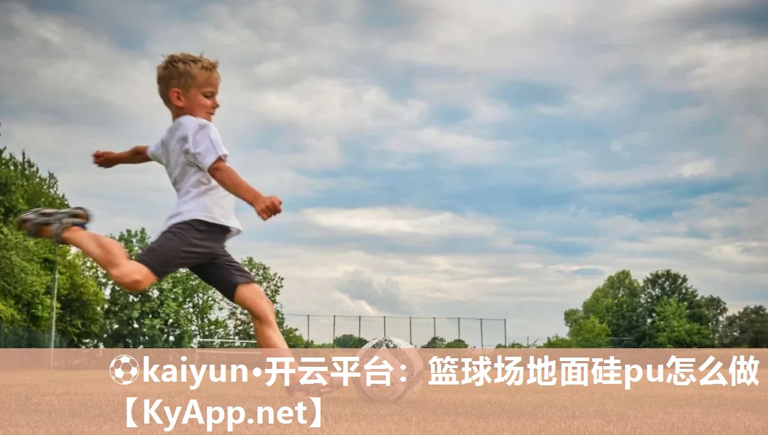 ⚽kaiyun·开云平台：篮球场地面硅pu怎么做