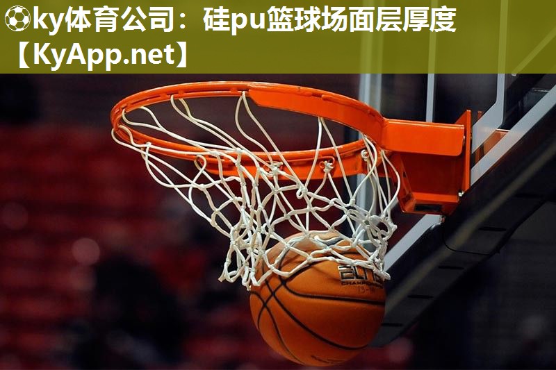 ⚽ky体育公司：硅pu篮球场面层厚度