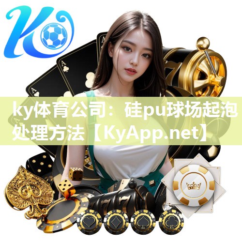 ky体育公司：硅pu球场起泡处理方法