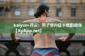 kaiyun·开云：男子室内徒手燃脂健身