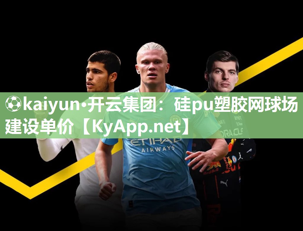 ⚽kaiyun·开云集团：硅pu塑胶网球场建设单价