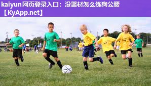 kaiyun网页登录入口：没器材怎么练狗公腰