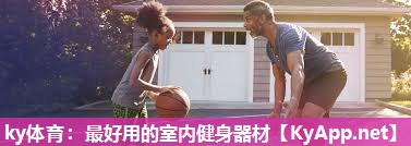 ky体育：最好用的室内健身器材