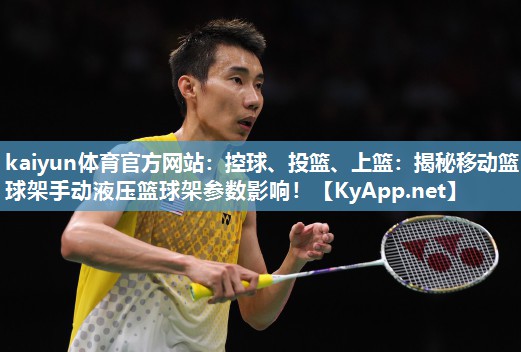 kaiyun体育官方网站：控球、投篮、上篮：揭秘移动篮球架手动液压篮球架参数影响！