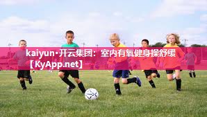 kaiyun·开云集团：室内有氧健身操舒缓
