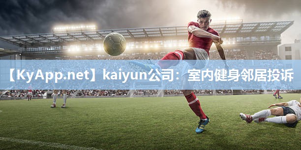 kaiyun公司：室内健身邻居投诉