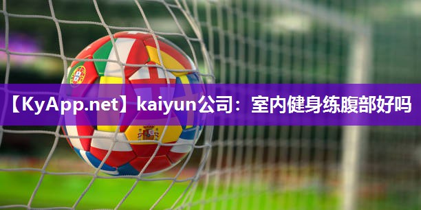 kaiyun公司：室内健身练腹部好吗