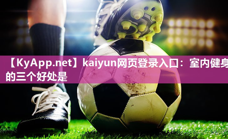 kaiyun网页登录入口：室内健身的三个好处是