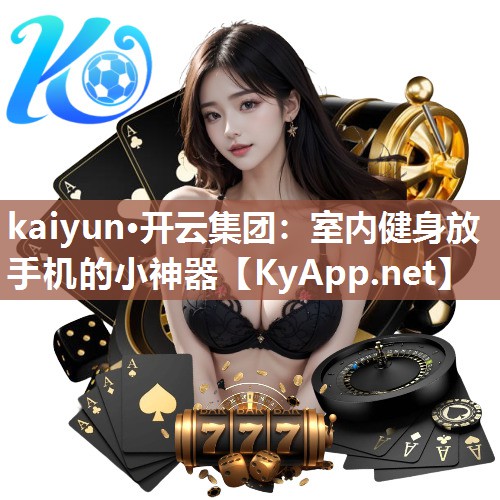 kaiyun·开云集团：室内健身放手机的小神器