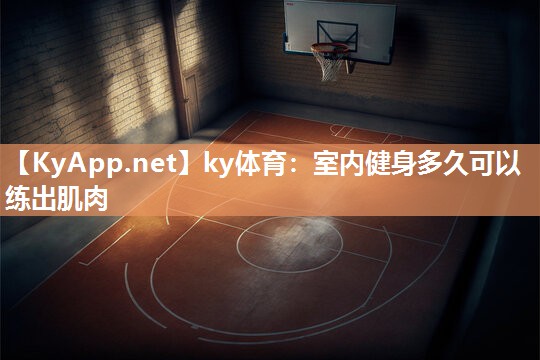 ky体育：室内健身多久可以练出肌肉