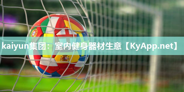 kaiyun集团：室内健身器材生意