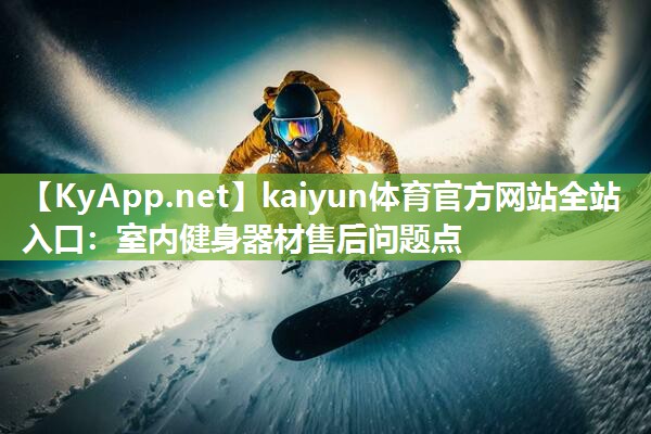 kaiyun体育官方网站全站入口：室内健身器材售后问题点