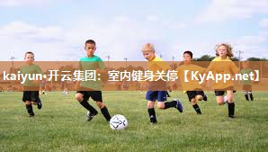 kaiyun·开云集团：室内健身关停