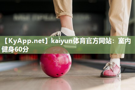 kaiyun体育官方网站：室内健身60分