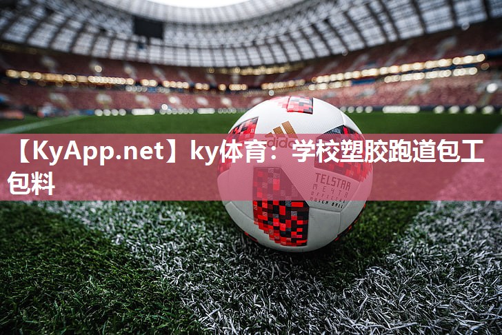 ky体育：学校塑胶跑道包工包料