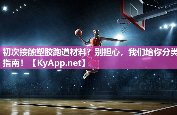 初次接触塑胶跑道材料？别担心，我们给你分类指南！
