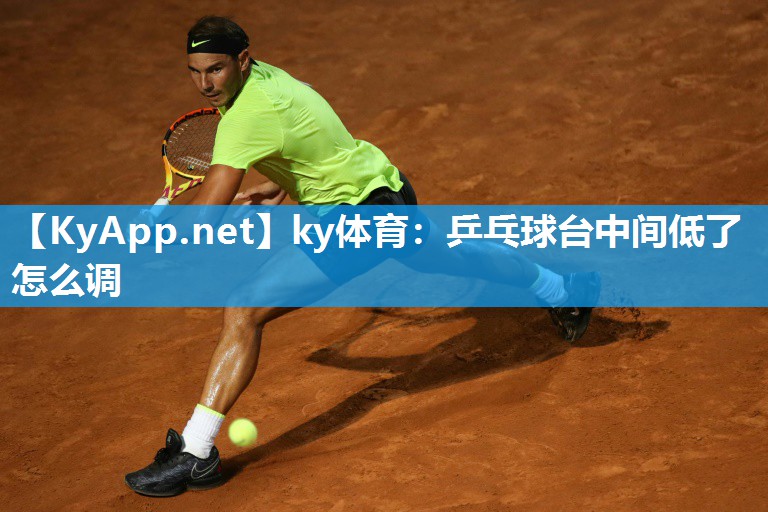 ky体育：乒乓球台中间低了怎么调