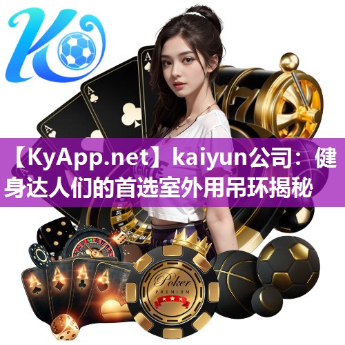kaiyun公司：健身达人们的首选室外用吊环揭秘
