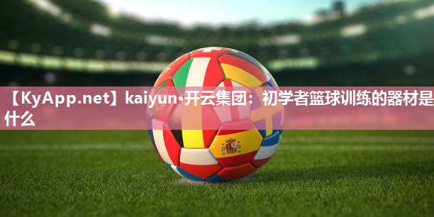 kaiyun·开云集团：初学者篮球训练的器材是什么