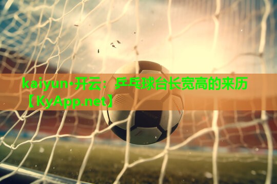 kaiyun·开云：乒乓球台长宽高的来历