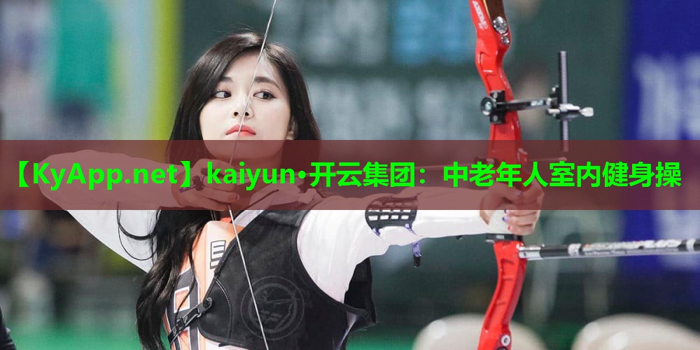 kaiyun·开云集团：中老年人室内健身操