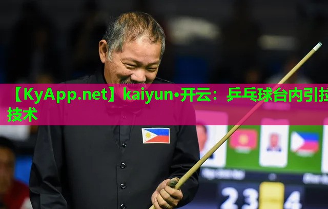 kaiyun·开云：乒乓球台内引拉技术