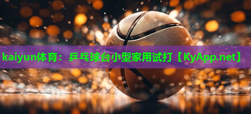 kaiyun体育：乒乓球台小型家用试打
