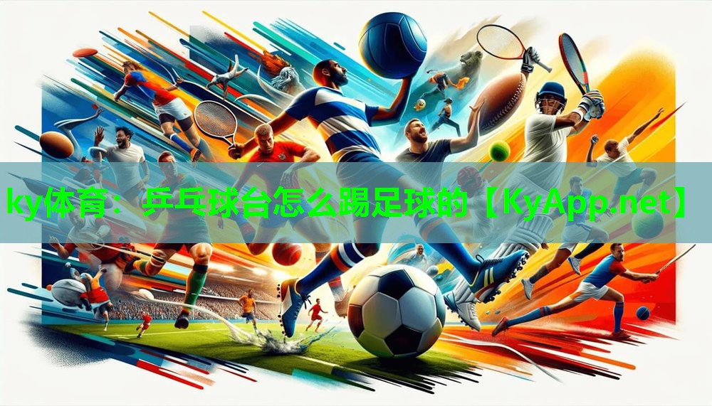 ky体育：乒乓球台怎么踢足球的